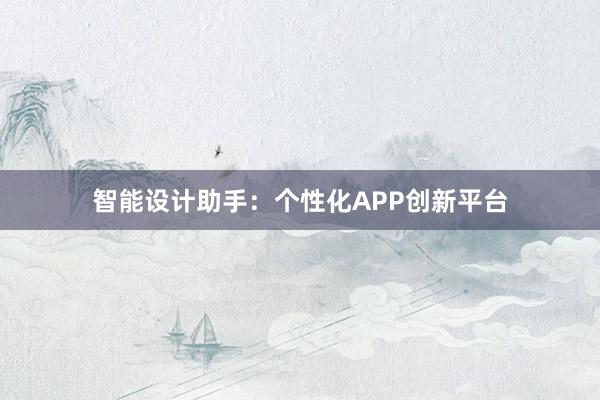 智能设计助手：个性化APP创新平台