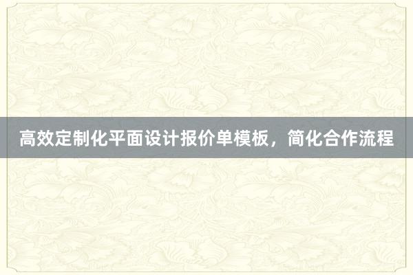 高效定制化平面设计报价单模板，简化合作流程