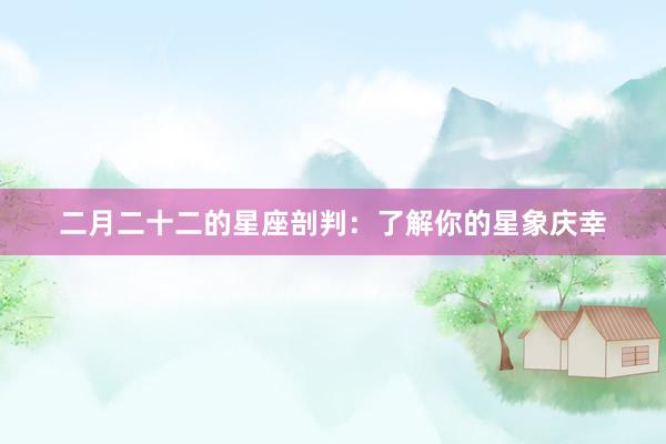 二月二十二的星座剖判：了解你的星象庆幸