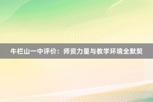 牛栏山一中评价：师资力量与教学环境全默契